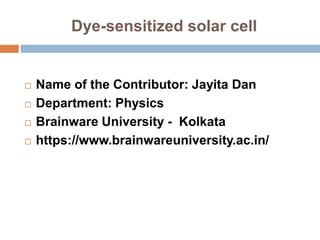 Dye-sensitized solar cell
 Name of the Contributor: Jayita Dan
 Department: Physics
 Brainware University - Kolkata
 https://www.brainwareuniversity.ac.in/
 