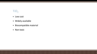 TiO2


Low cost



Widely available



Biocompatible material



Non toxic

 