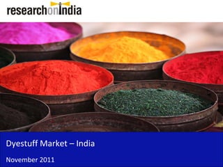 Dyestuff Market – India 
Dyestuff Market India
November 2011
 