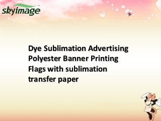 Dye Sublimation AdvertisingDye Sublimation Advertising
Polyester Banner PrintingPolyester Banner Printing
Flags with sublimationFlags with sublimation
transfer papertransfer paper
 