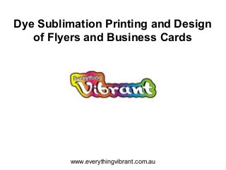 Dye Sublimation Printing and Design
of Flyers and Business Cards

www.everythingvibrant.com.au

 