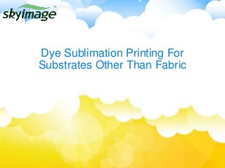 Dye Sublimation Printing For
Substrates Other Than Fabric
 