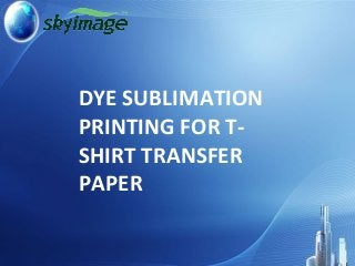 DYE SUBLIMATION
PRINTING FOR T-
SHIRT TRANSFER
PAPER
 