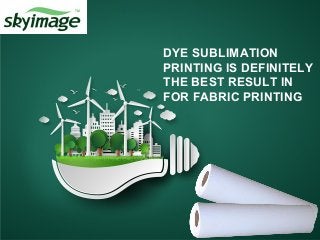 DYE SUBLIMATION
PRINTING IS DEFINITELY
THE BEST RESULT IN
FOR FABRIC PRINTING
 