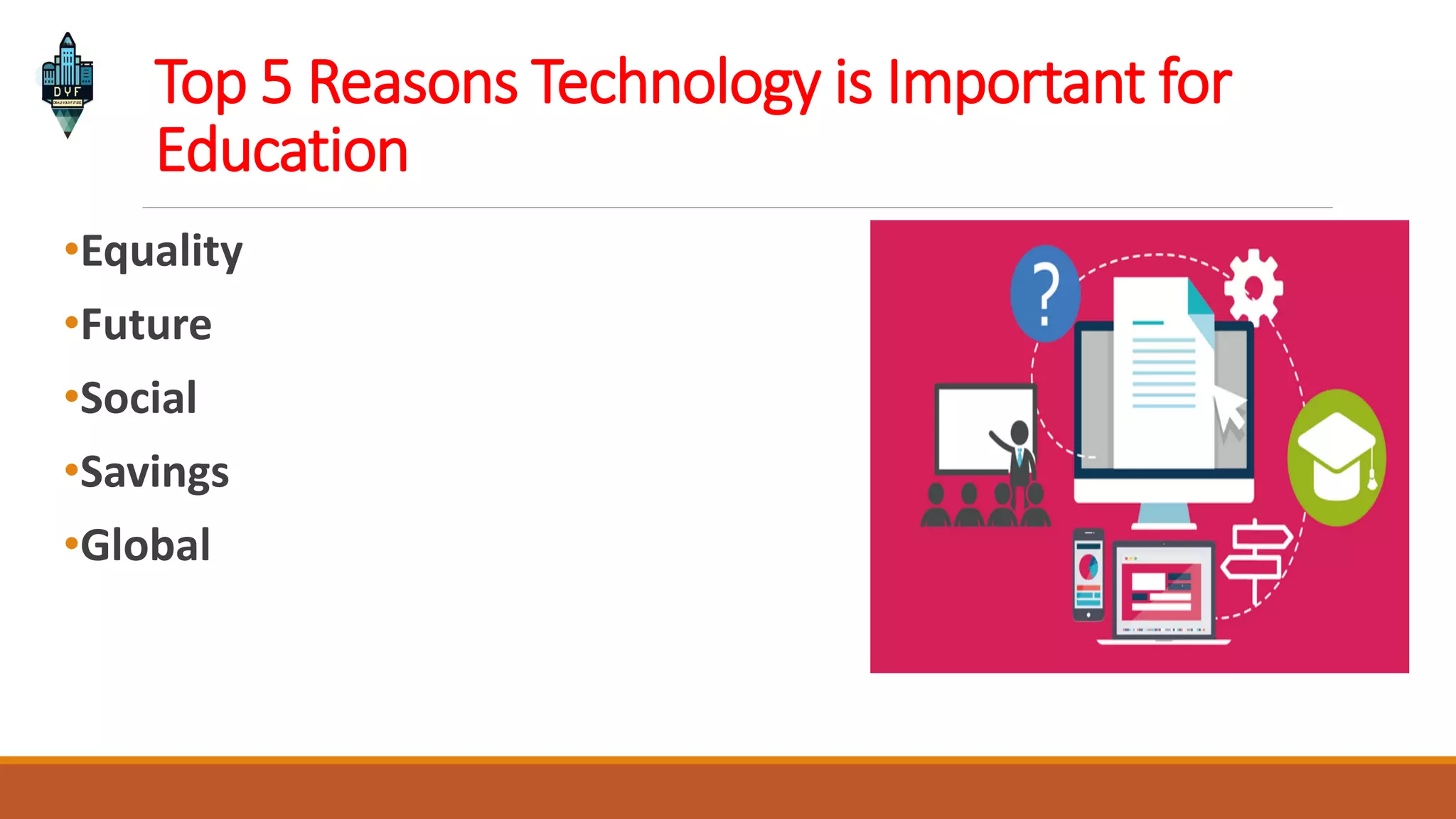 Top 5 Reasons Technology is Important for
Education
•Equality
•Future
•Social
•Savings
•Global