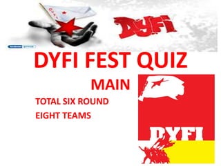 DYFI FEST QUIZ
MAIN
TOTAL SIX ROUND
EIGHT TEAMS

 