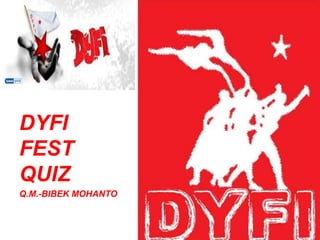 DYFI
FEST
QUIZ
Q.M.-BIBEK MOHANTO

 
