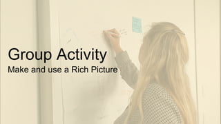 Group Activity
Make and use a Rich Picture
 