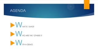 AGENDA
WHAT IS SAAS?
WHO ARE THE ‘OTHERS’?
WITH A DEMO
 