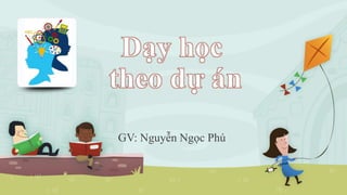 GV: Nguyễn Ngọc Phú
 