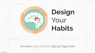 Welcome to Design Your Habits, an online class on Skillshare. My name is Tiago 
Forte and I will be your guide. 
 
