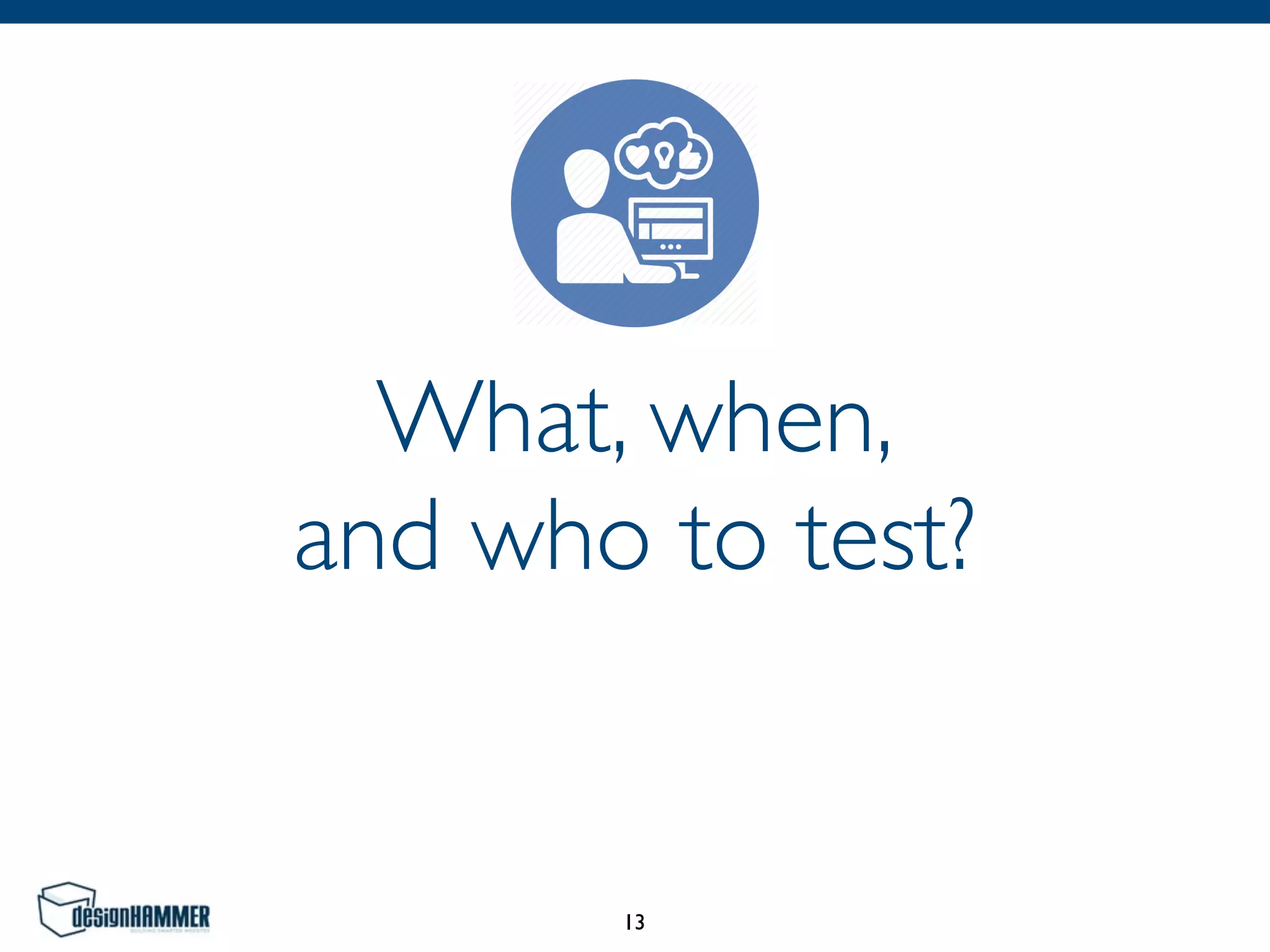 What, when, 
and who to test?
13
 