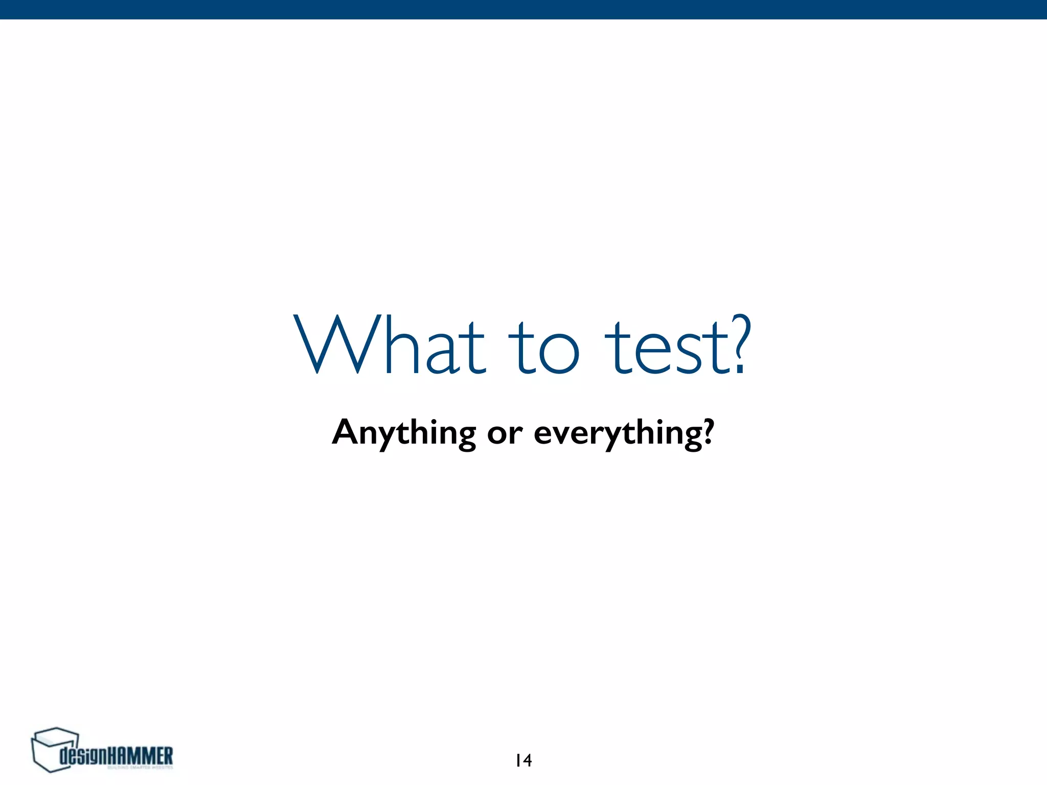 What to test?
Anything or everything?
14
 