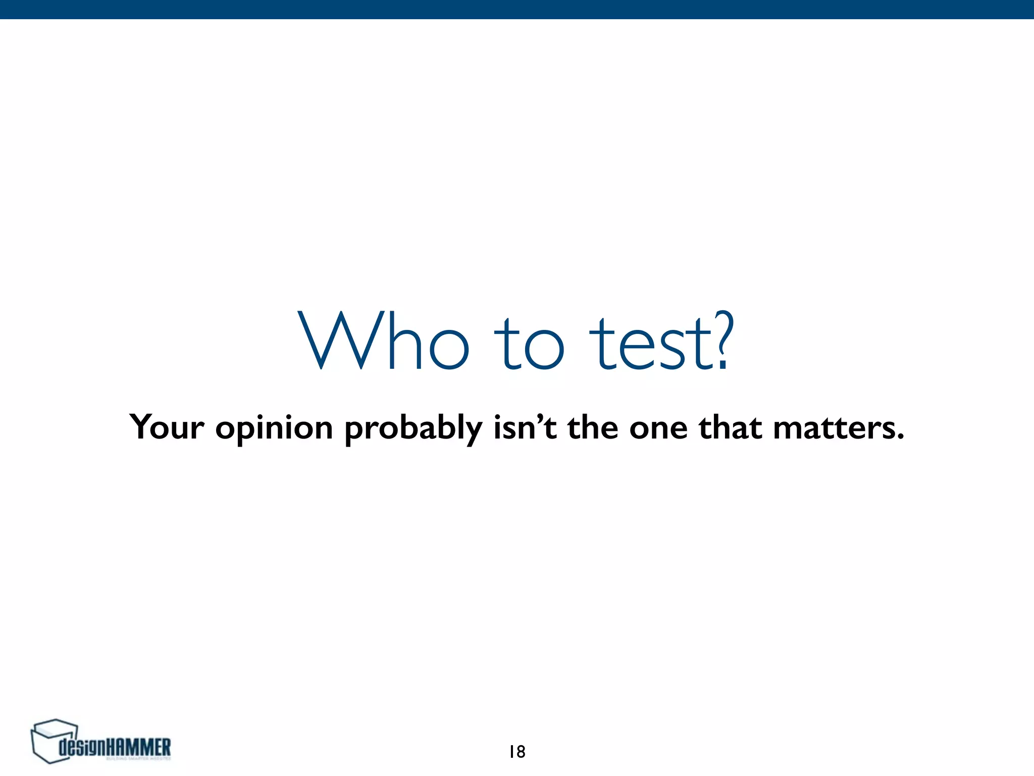 Who to test?
Your opinion probably isn’t the one that matters.
18
 