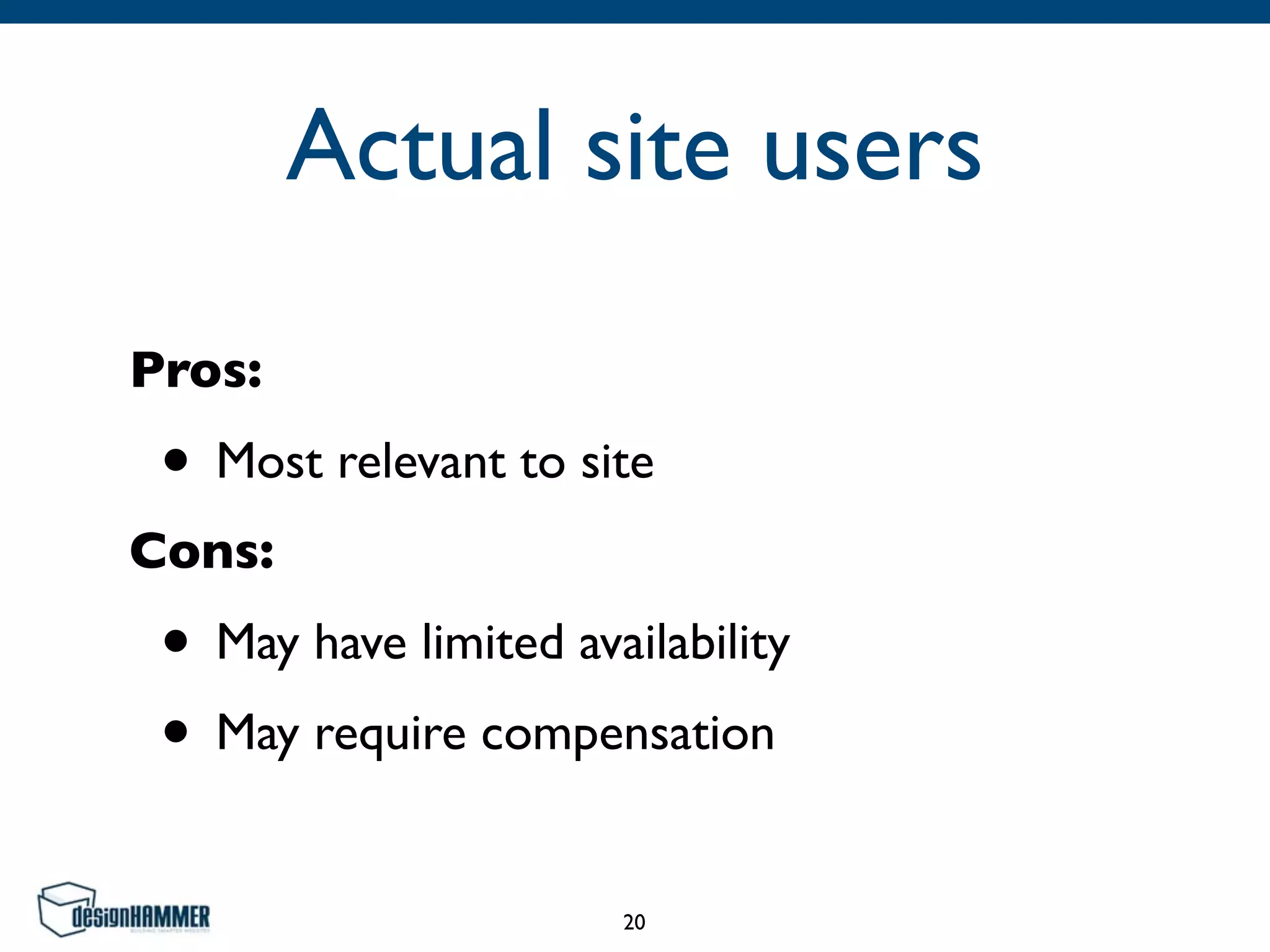 Actual site users
Pros:
• Most relevant to site
Cons:
• May have limited availability
• May require compensation
20
 