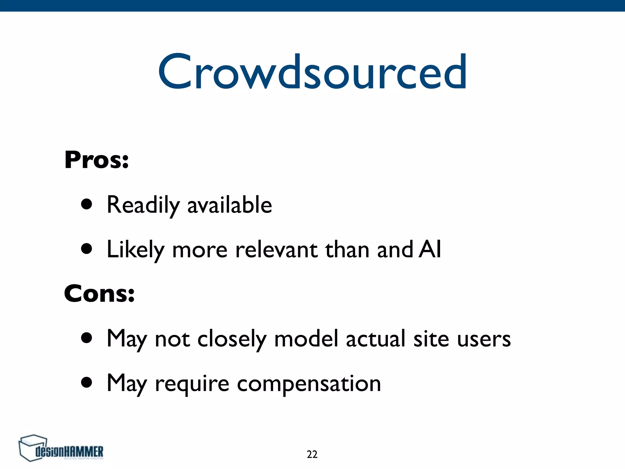 Crowdsourced
Pros:
• Readily available
• Likely more relevant than and AI
Cons:
• May not closely model actual site users
• May require compensation
22
 