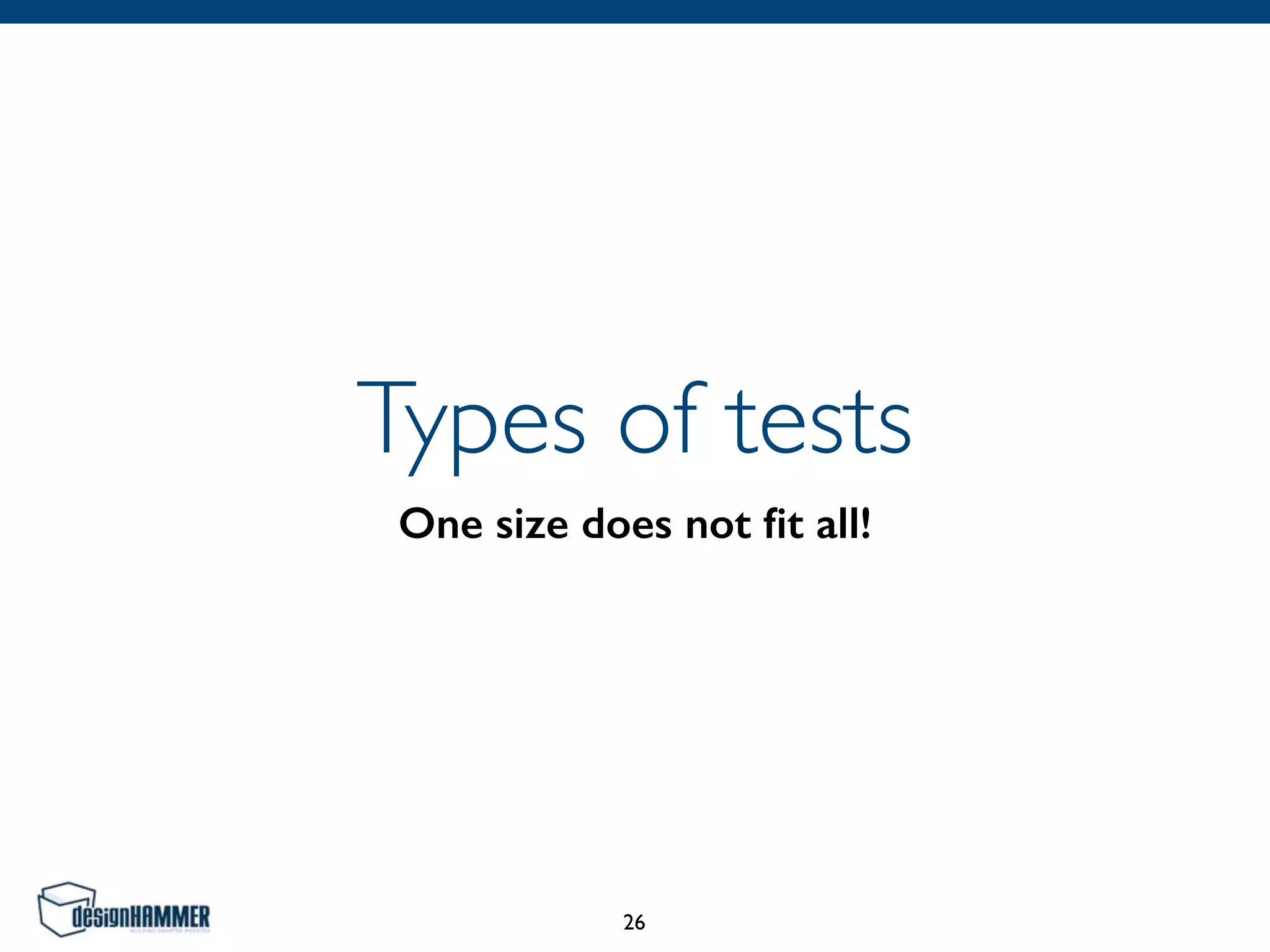 Types of tests
One size does not ﬁt all!
26
 