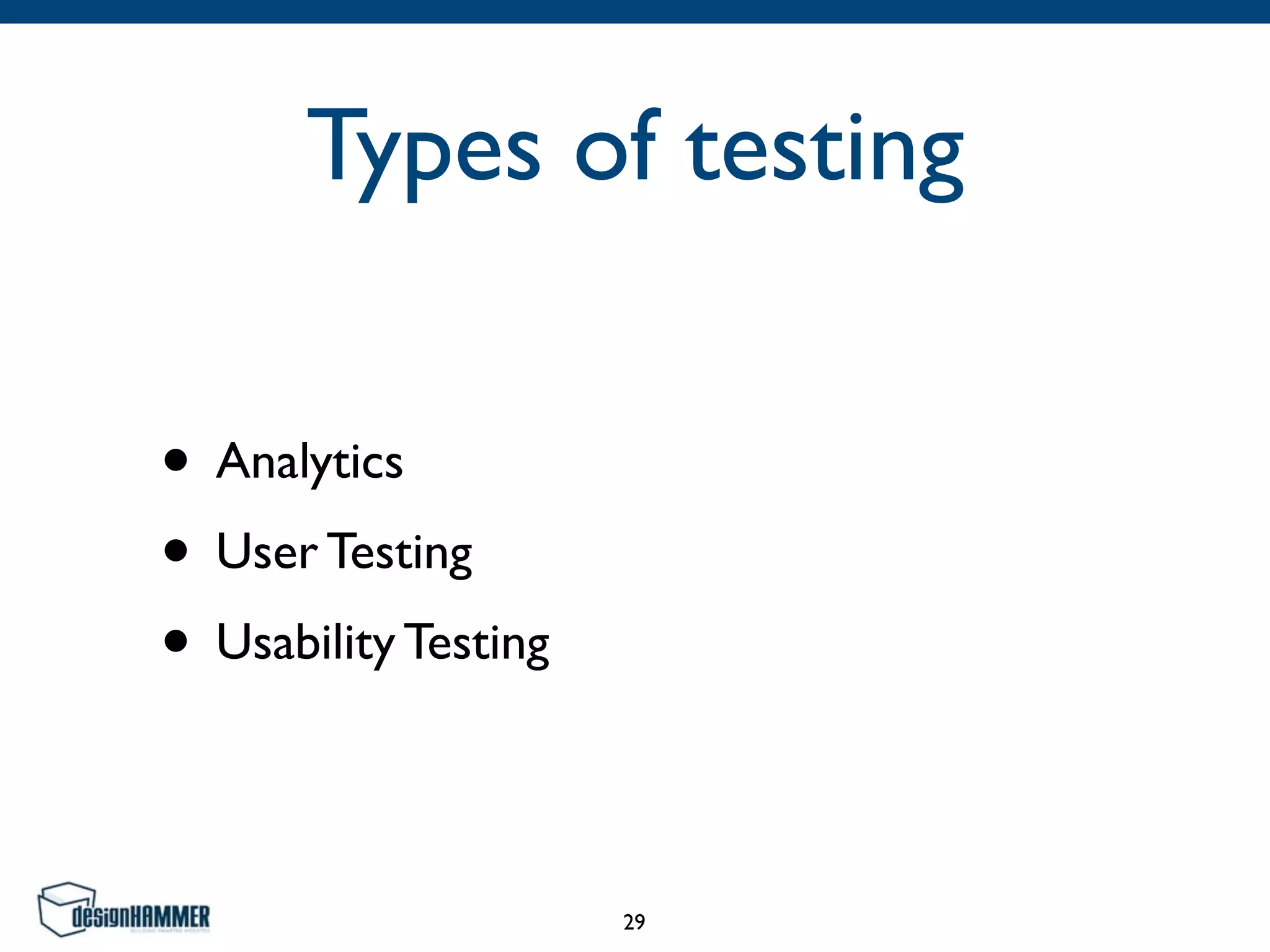 Types of testing
• Analytics
• User Testing
• Usability Testing
29
 