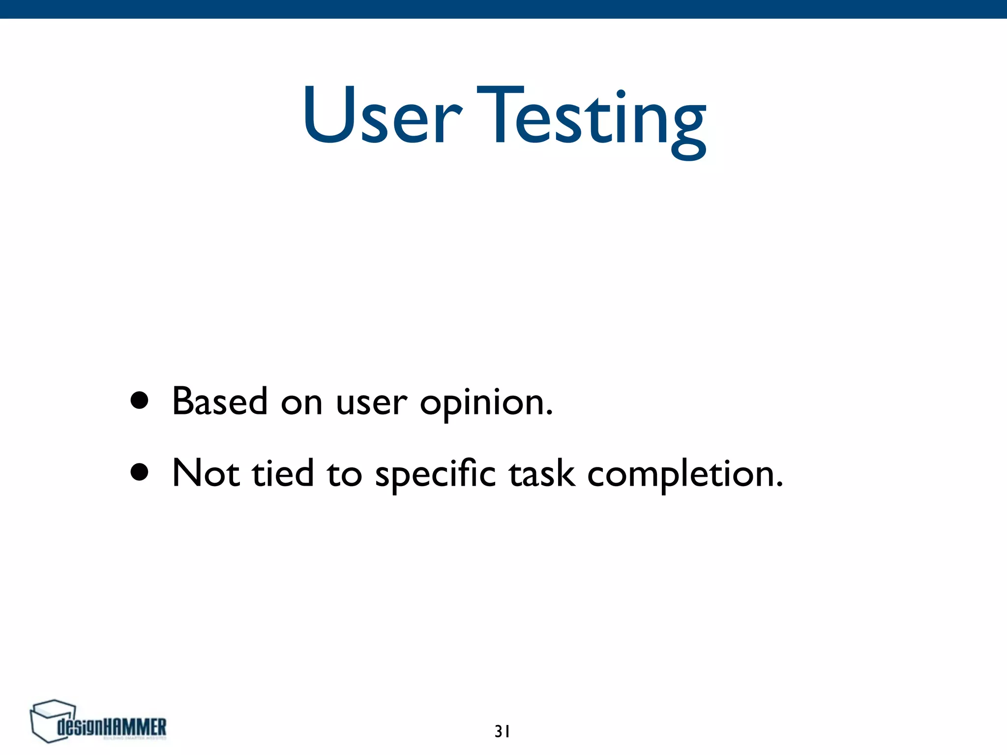 User Testing
• Based on user opinion.
• Not tied to speciﬁc task completion.
31
 