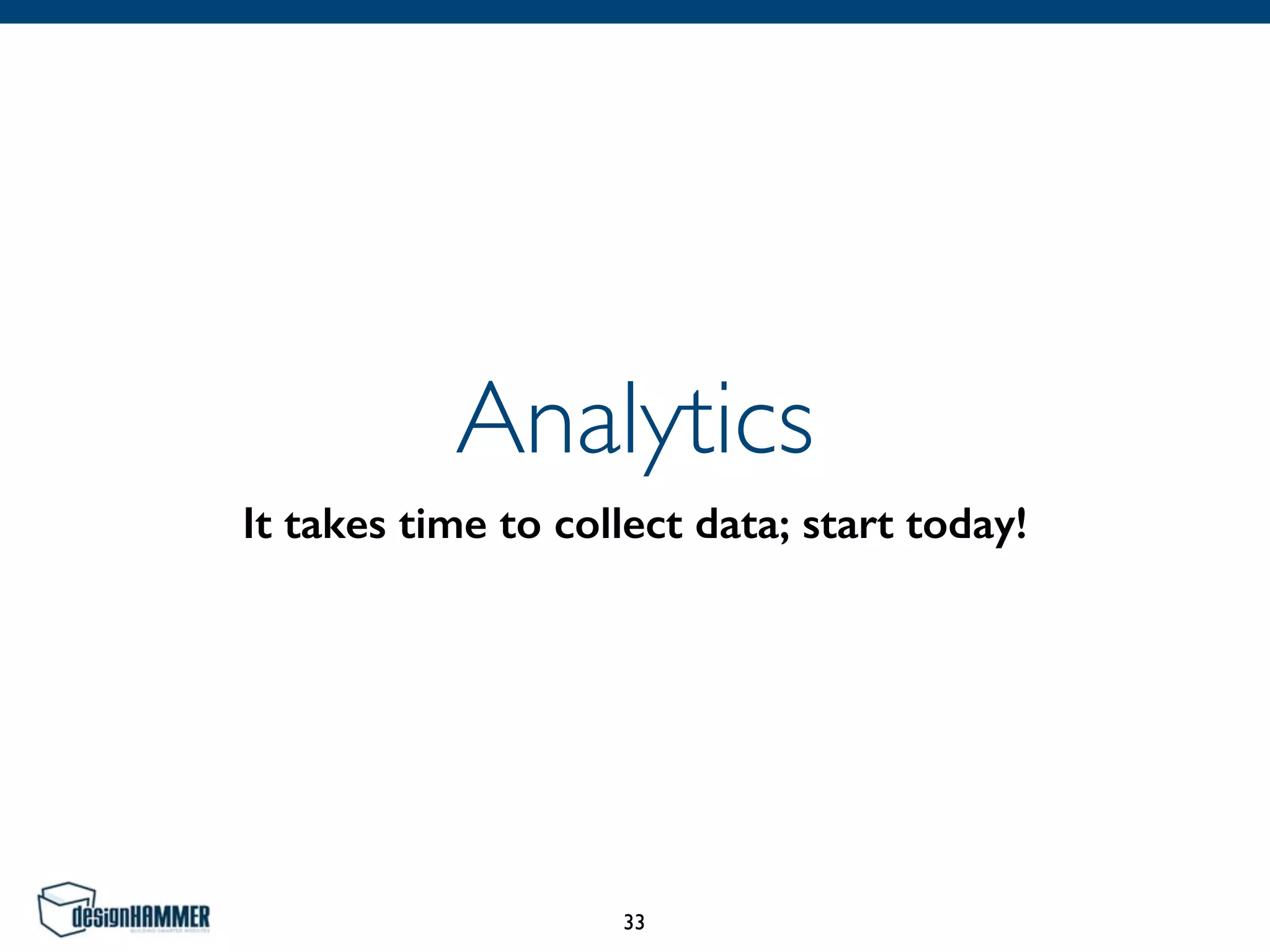 Analytics
It takes time to collect data; start today!
33
 