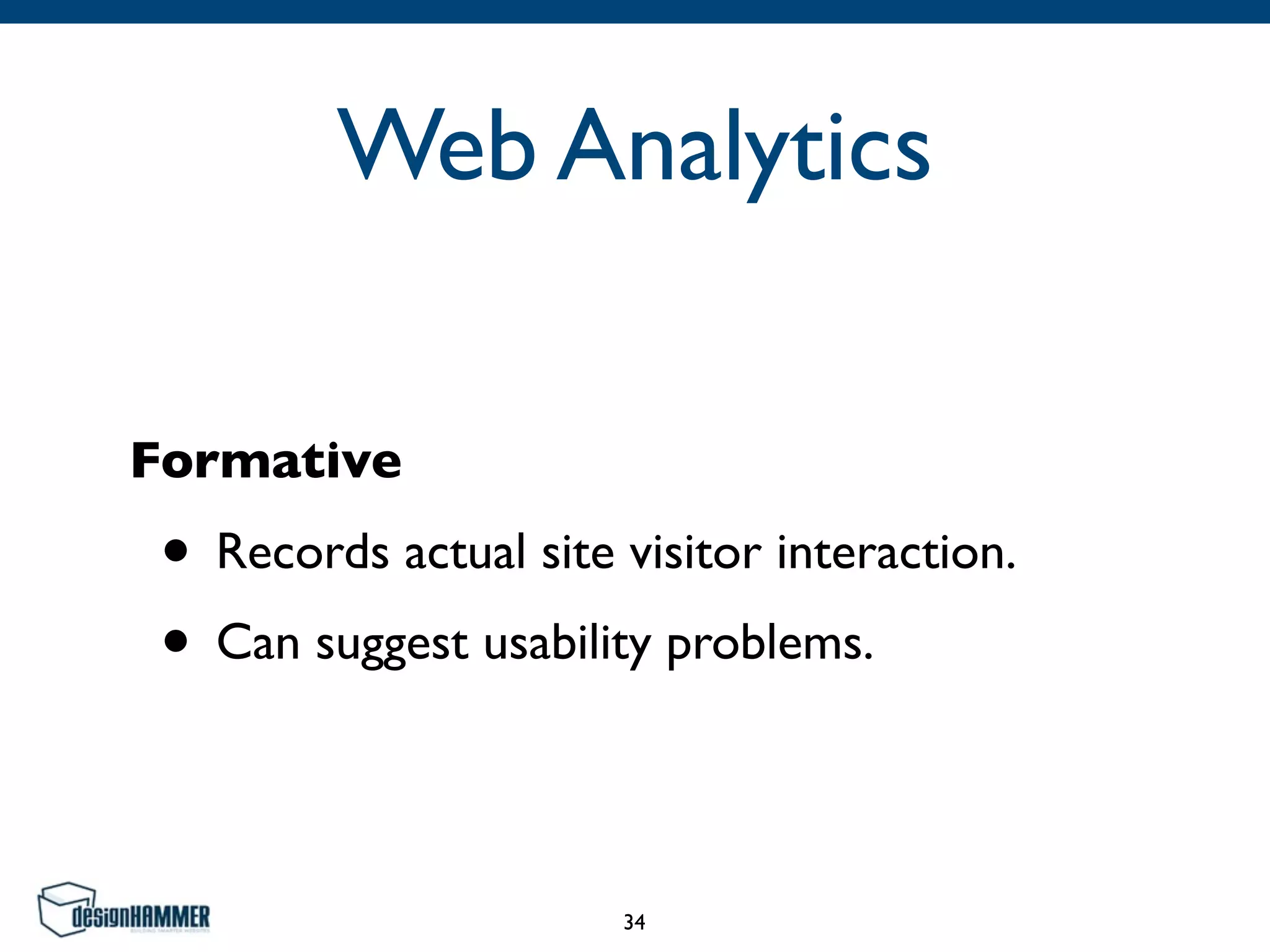 Web Analytics
Formative
• Records actual site visitor interaction.
• Can suggest usability problems.
34
 