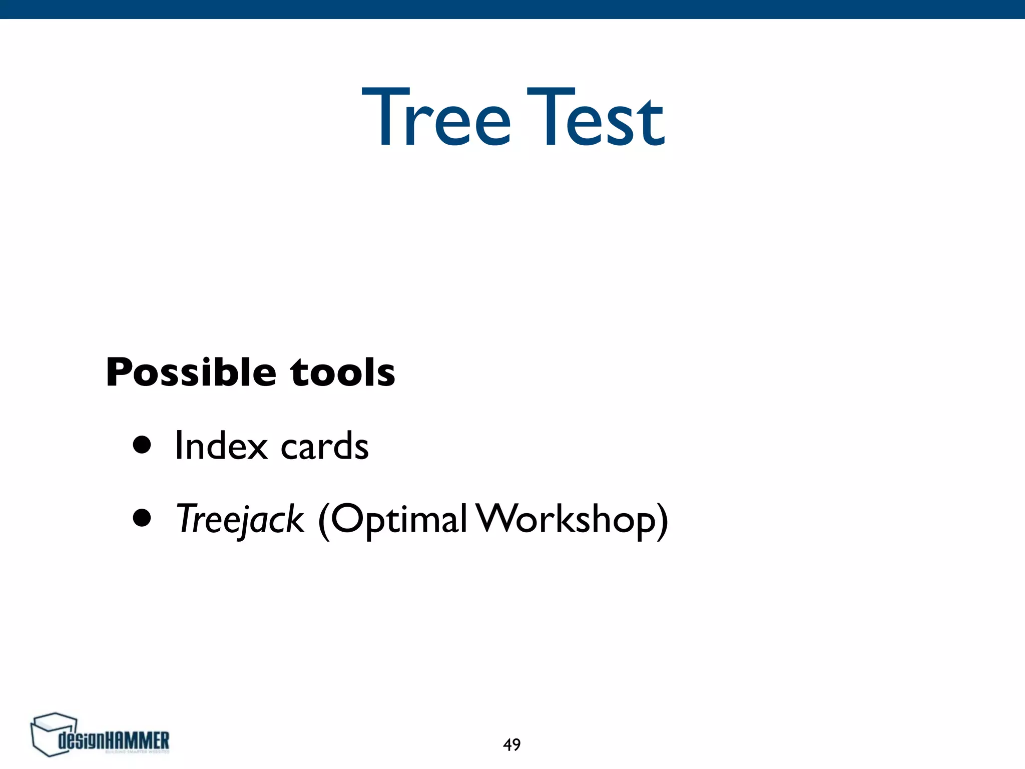 Tree Test
Possible tools
• Index cards
• Treejack (Optimal Workshop)
49
 