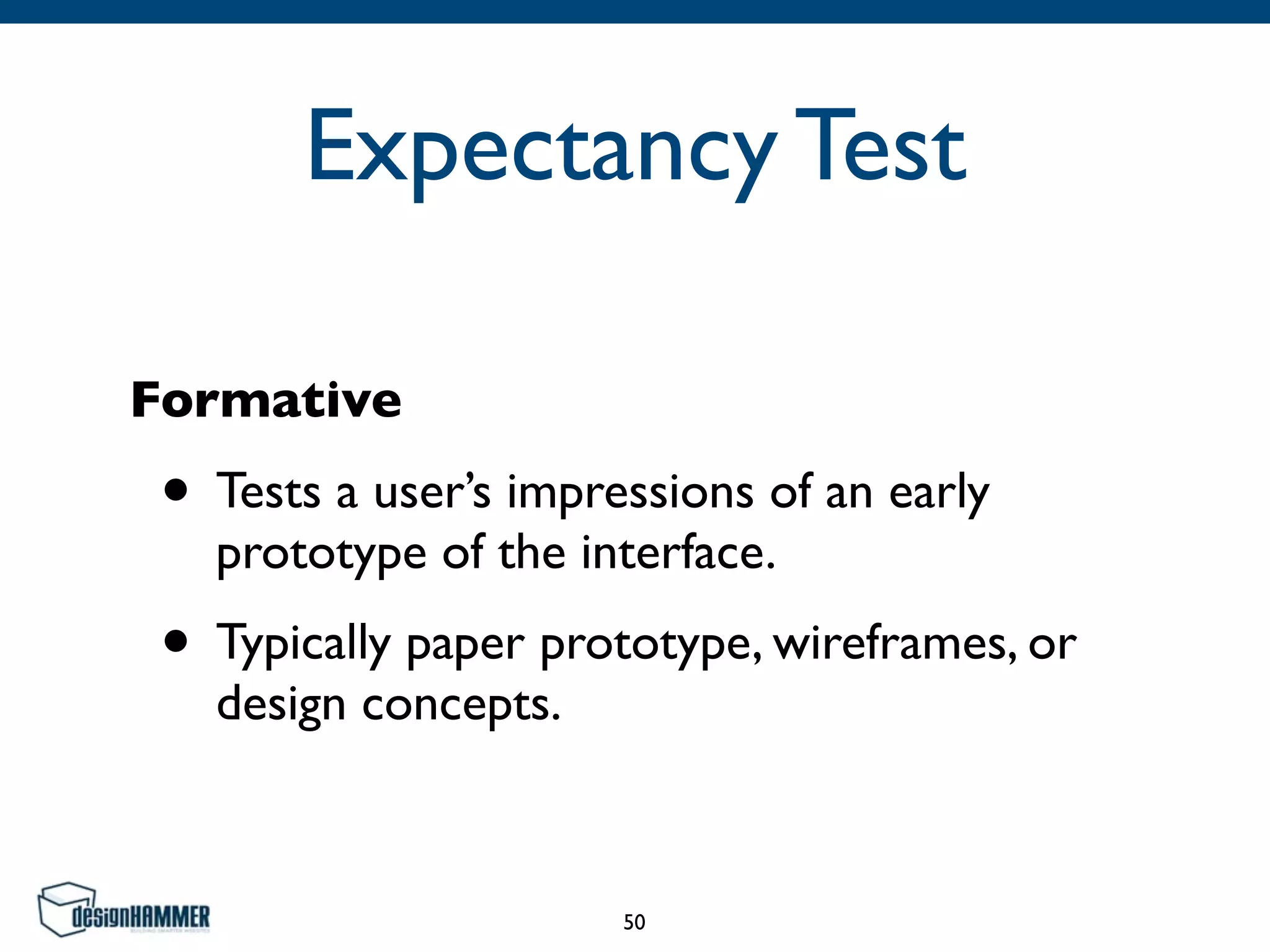 Expectancy Test
Formative
• Tests a user’s impressions of an early
prototype of the interface.
• Typically paper prototype, wireframes, or
design concepts.
50
 