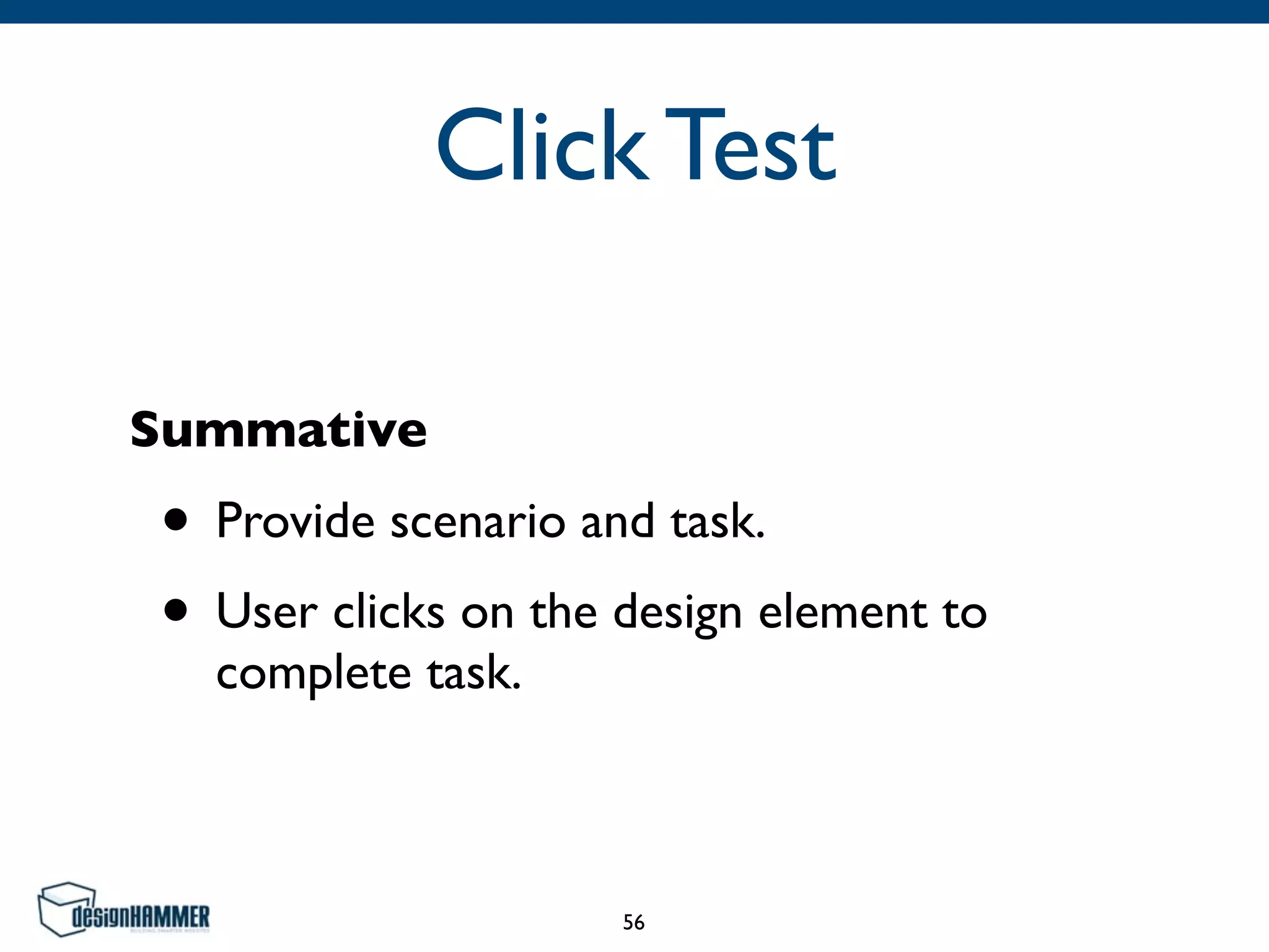 Click Test
Summative
• Provide scenario and task.
• User clicks on the design element to
complete task.
56
 