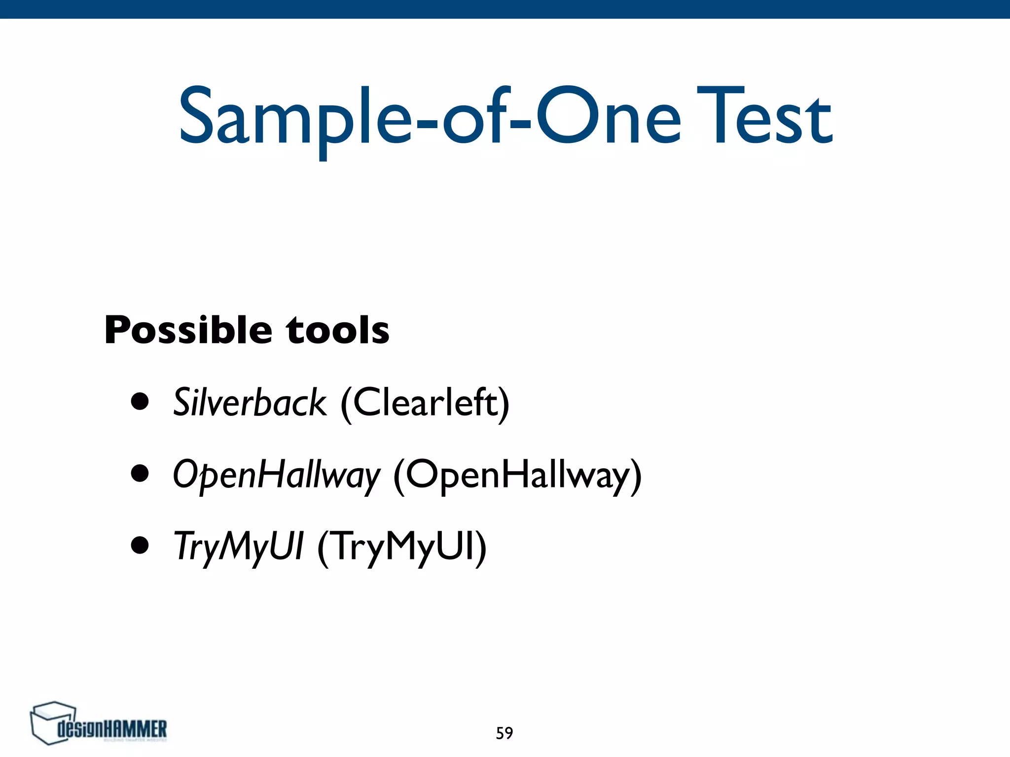 Sample-of-One Test
Possible tools
• Silverback (Clearleft)
• OpenHallway (OpenHallway)
• TryMyUI (TryMyUI)
59
 