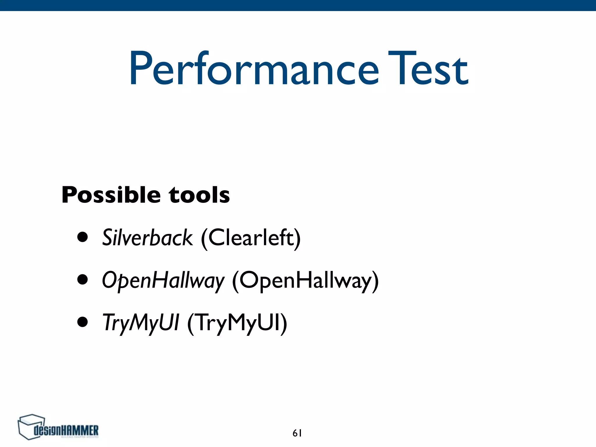 Performance Test
Possible tools
• Silverback (Clearleft)
• OpenHallway (OpenHallway)
• TryMyUI (TryMyUI)
61
 