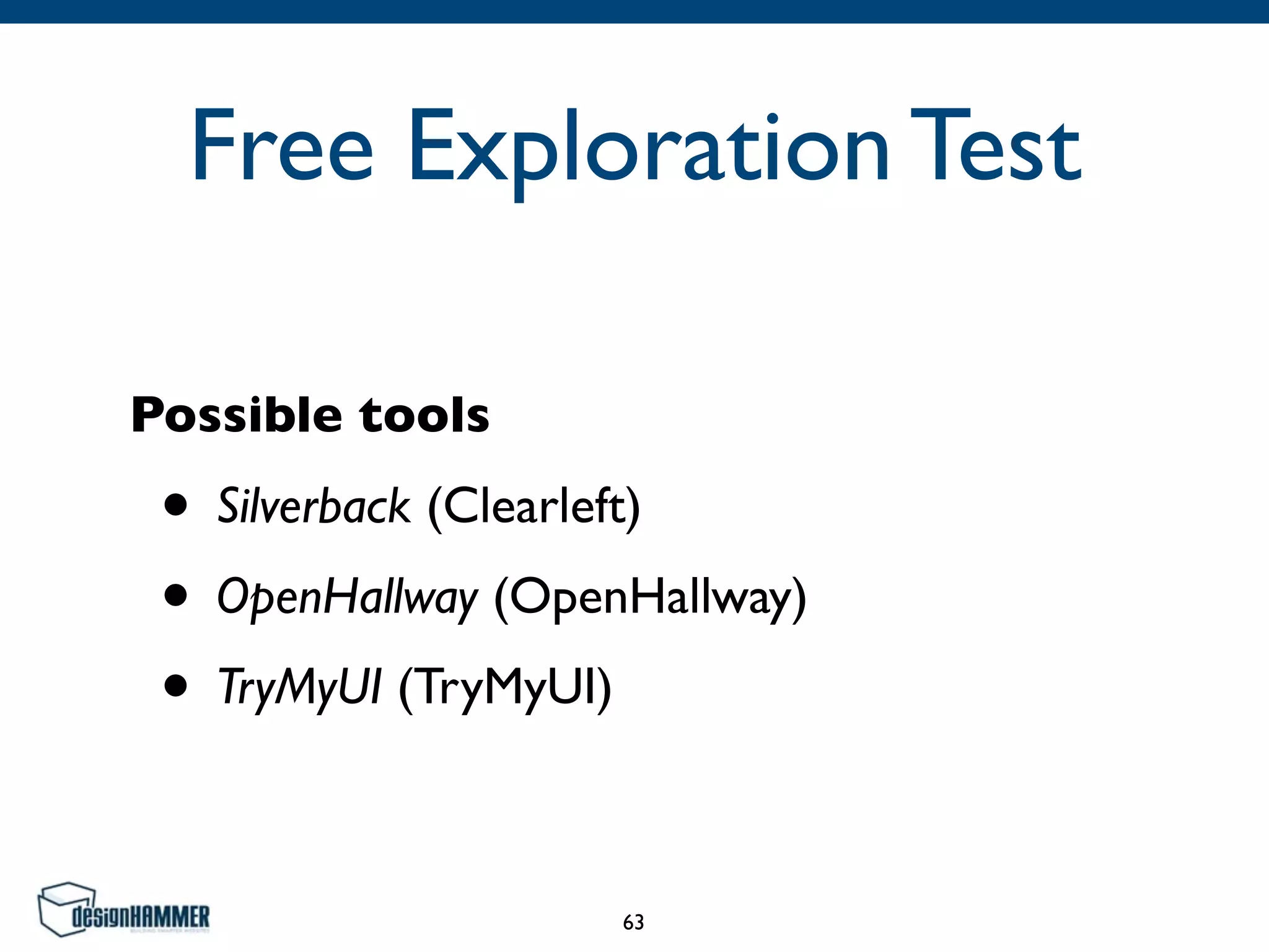 Free Exploration Test
Possible tools
• Silverback (Clearleft)
• OpenHallway (OpenHallway)
• TryMyUI (TryMyUI)
63
 