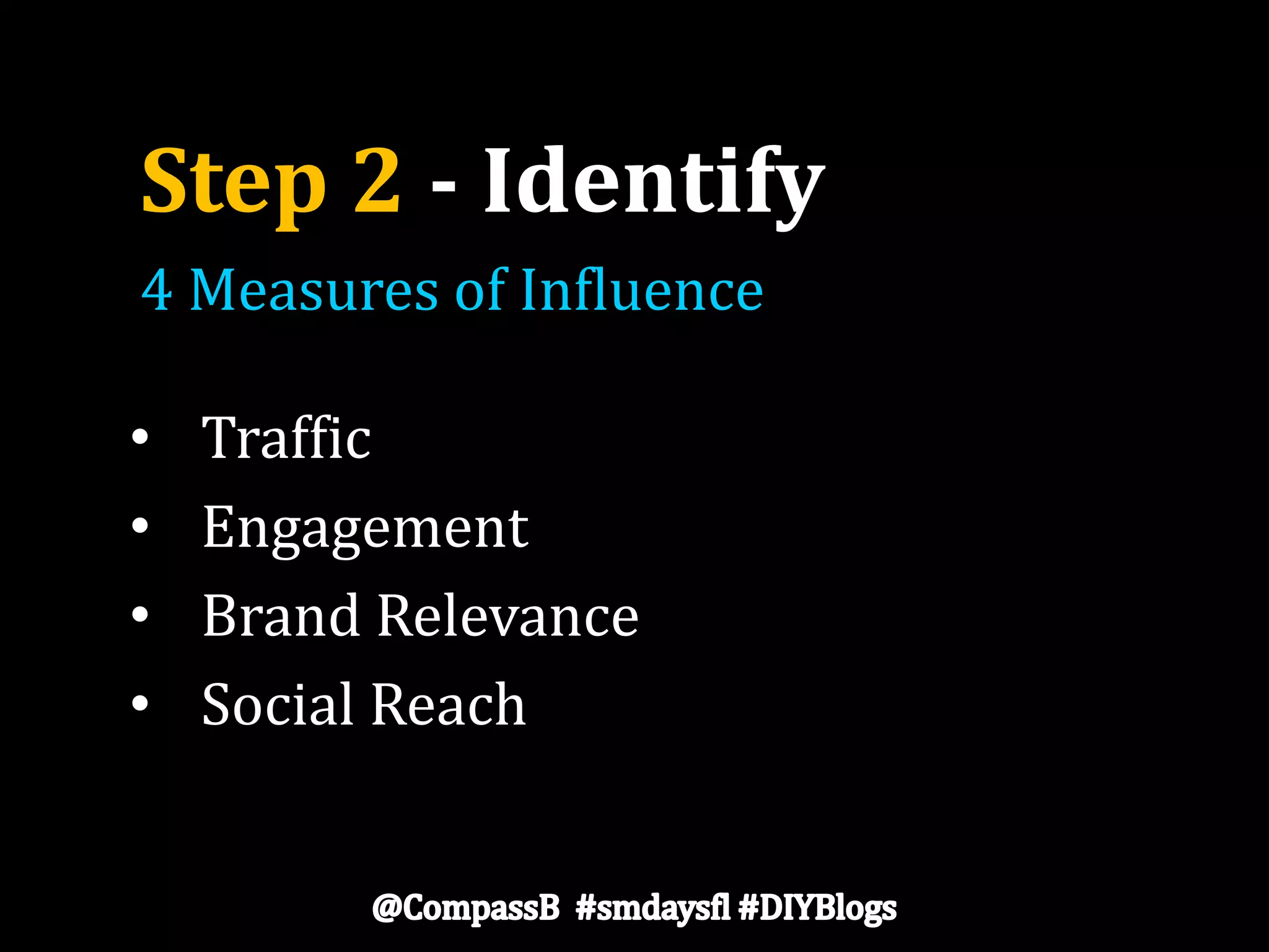 Step 2 - Identify
• Traffic
• Engagement
• Brand Relevance
• Social Reach
4 Measures of Influence
 