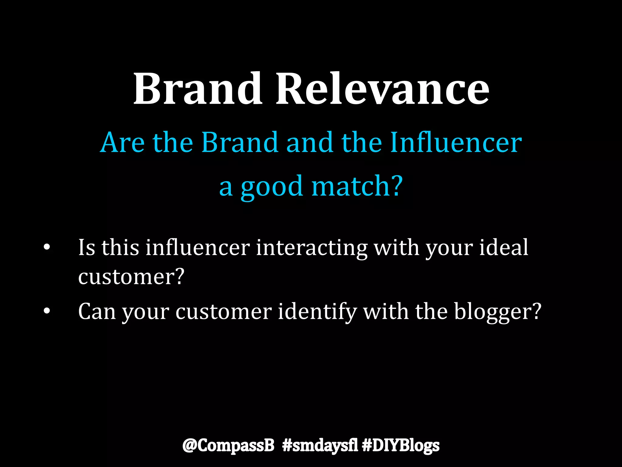 Brand Relevance
Are the Brand and the Influencer
a good match?
• Is this influencer interacting with your ideal
customer?
• Can your customer identify with the blogger?
 