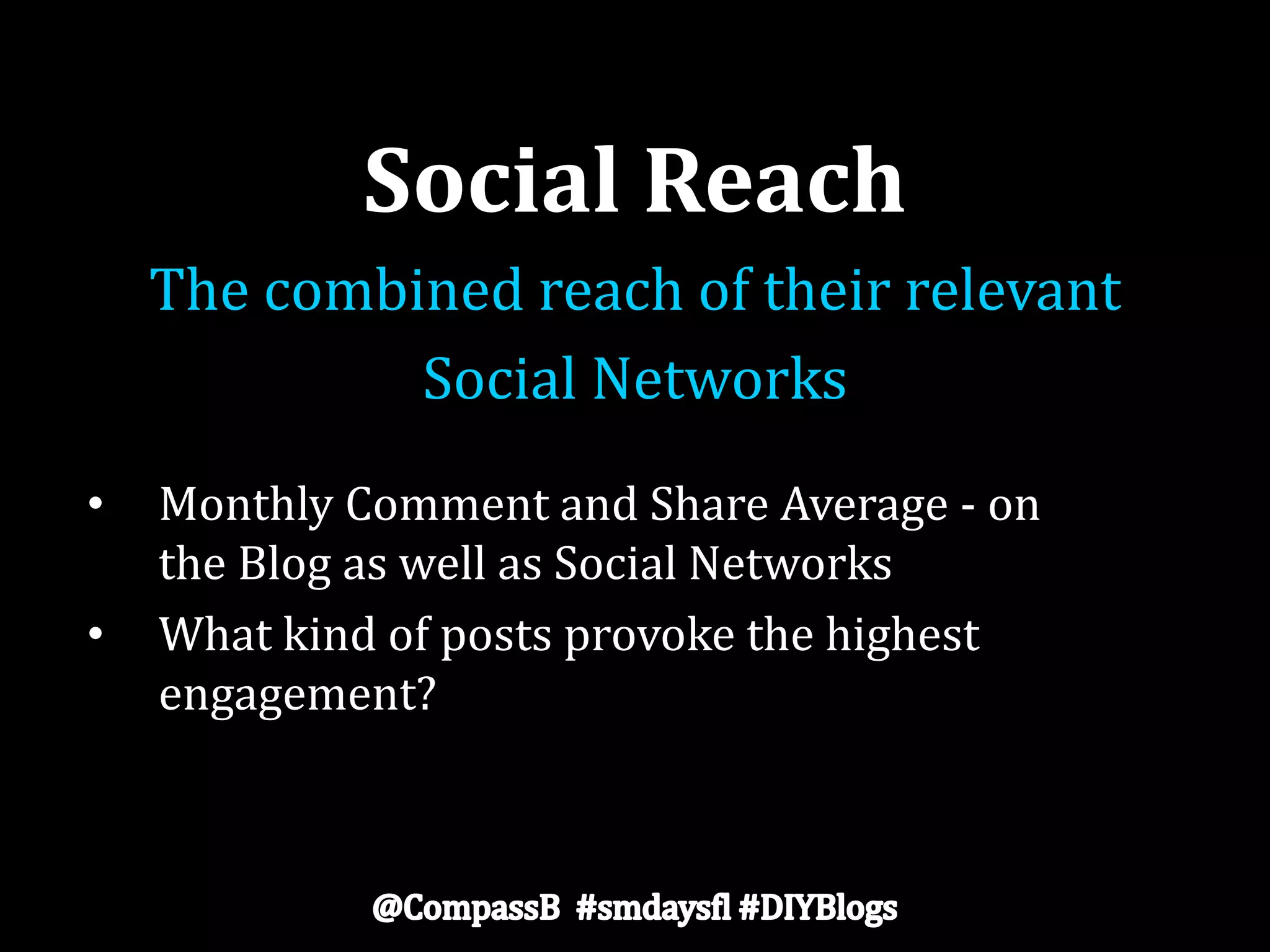 Social Reach
The combined reach of their relevant
Social Networks
• Monthly Comment and Share Average - on
the Blog as well as Social Networks
• What kind of posts provoke the highest
engagement?
 