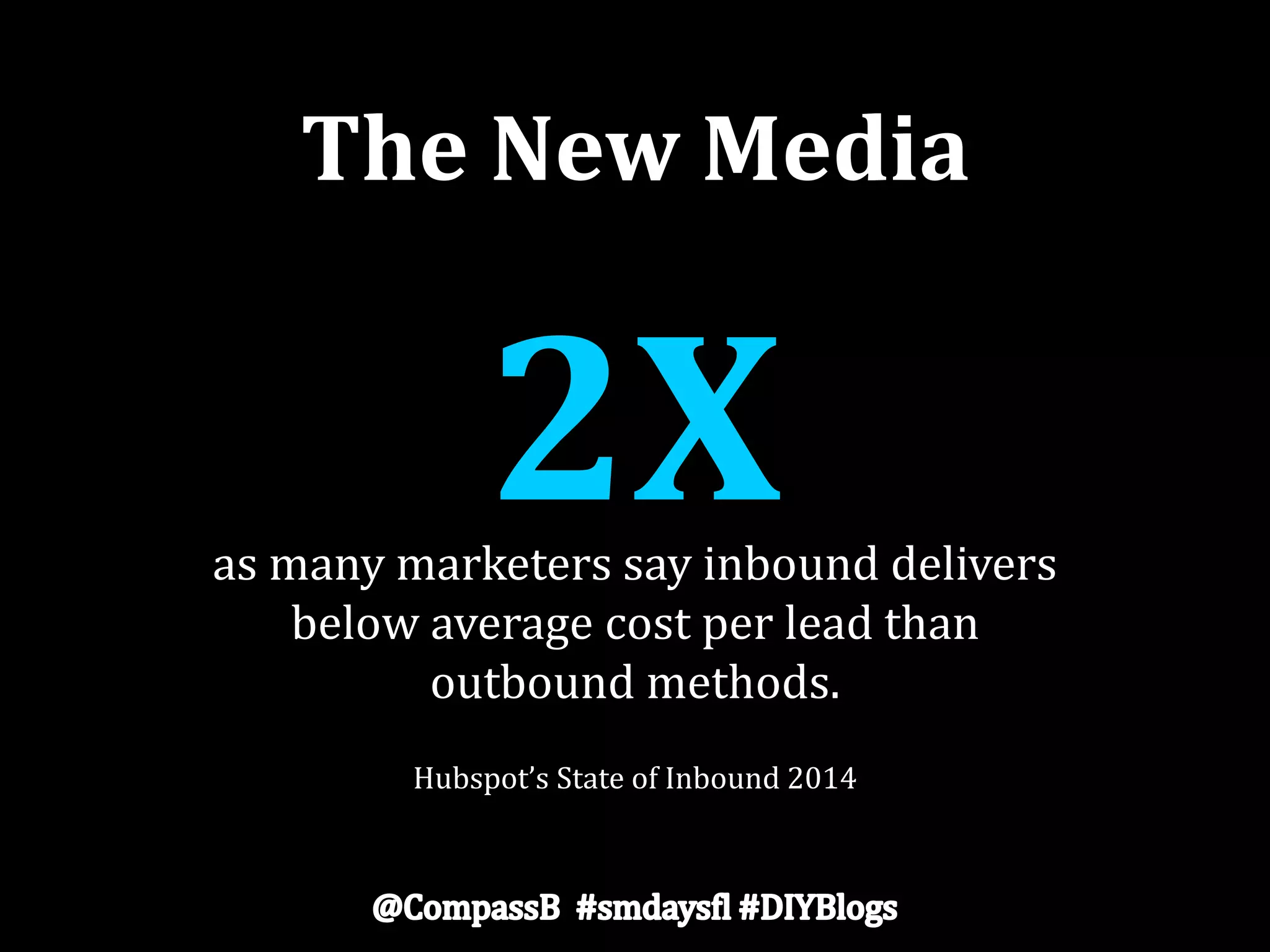 The New Media
2Xas many marketers say inbound delivers
below average cost per lead than
outbound methods.
Hubspot’s State of Inbound 2014
 