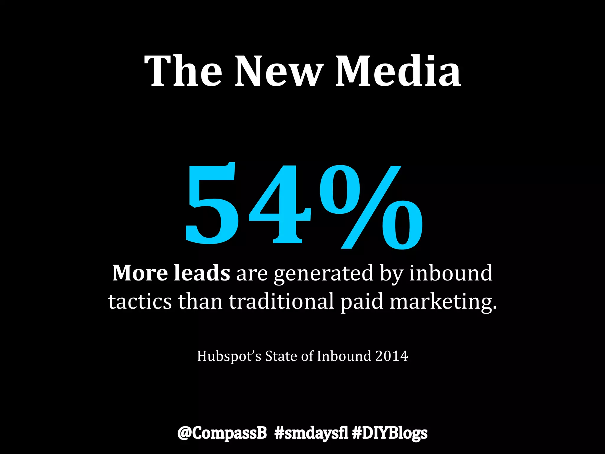 The New Media
54%More leads are generated by inbound
tactics than traditional paid marketing.
Hubspot’s State of Inbound 2014
 