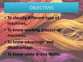 OBJECTIVES
• To classify different type of
machines.
• To know working process of
machines.
• To know advantage and
disadvantage.
• To know some Brand Name.
 