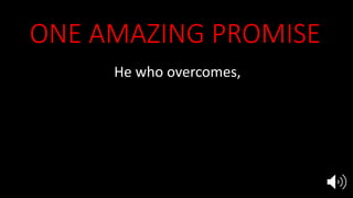 ONE AMAZING PROMISE
He who overcomes,
I will grant to him to sit down
with Me on My throne
as I also overcame and sat down
with My Father on His throne
Rev 3:21
 