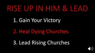 RISE UP IN HIM & LEAD
1. Gain Your Victory
2. Heal Dying Churches
3. Lead Rising Churches
 