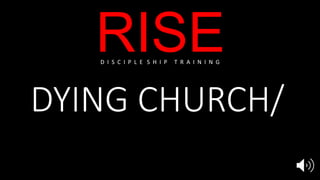 RISE
DYING CHURCH/
RISING CHURCH
D I S C I P L E S H I P T R A I N I N G
 