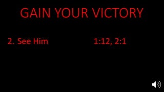 GAIN YOUR VICTORY
1. Hear Him Rev 1:10, 2:1,7
2. See Him 1:12, 2:1
3. Repent & Rethink 1:4-8, 2:4-5
4. Overcome 2:7, 11, 17, 26, 3:5, 12, 21
5. Reign with Jesus 3:21
 
