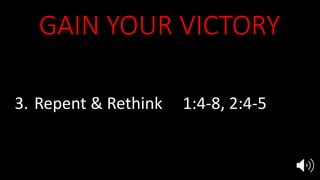 GAIN YOUR VICTORY
1. Hear Him Rev 1:10, 2:1,7
2. See Him 1:12, 2:1
3. Repent & Rethink 1:4-8, 2:4-5
4. Overcome 2:7, 11, 17, 26, 3:5, 12, 21
5. Reign with Jesus 3:21
 