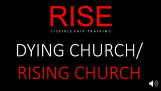 RISE
DYING CHURCH/
RISING CHURCH
D I S C I P L E S H I P T R A I N I N G
 