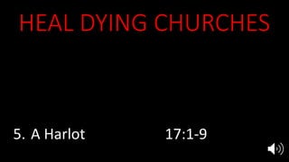 HEAL DYING CHURCHES
1. Clergy dependent 2:6, 14-15
2. Compromised 2:4-5, 20
3. Deceived 3:17-20
4. Hypocritical 3:1-3
5. A Harlot 17:1-9
 