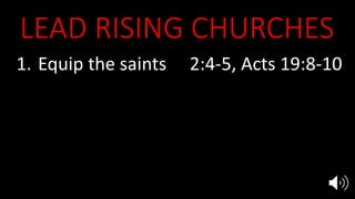LEAD RISING CHURCHES
1. Equip the saints 2:4-5, Acts 19:8-10
2. Evangelize in power 2:4-5, Acts 19:11
3. Multiply disciples 3:8
4. Endure persecution 2:3, 10, 3:9
5. Marry Jesus 19:7-9
 