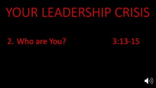 YOUR LEADERSHIP CRISIS
1. Who am I? Ex 3:11, 4:10
2. Who are You? 3:13-15
3. What about them? 4:1
4. Is there someone else? 4:13
5. “I will teach you what to do” 4:15
 