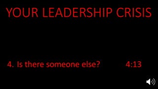YOUR LEADERSHIP CRISIS
1. Who am I? Ex 3:11, 4:10
2. Who are You? 3:13-15
3. What about them? 4:1
4. Is there someone else? 4:13
5. “I will teach you what to do” 4:15
 