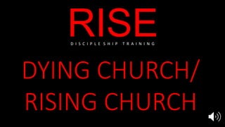 RISE
DYING CHURCH/
RISING CHURCH
D I S C I P L E S H I P T R A I N I N G
 