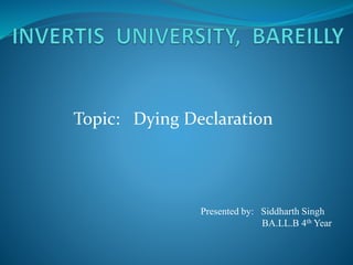 Topic: Dying Declaration
Presented by: Siddharth Singh
BA.LL.B 4th Year
 