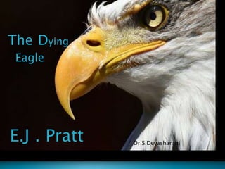 The Dying
Eagle
E.J . Pratt Dr.S.Devashanthi
 